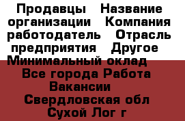 Продавцы › Название организации ­ Компания-работодатель › Отрасль предприятия ­ Другое › Минимальный оклад ­ 1 - Все города Работа » Вакансии   . Свердловская обл.,Сухой Лог г.